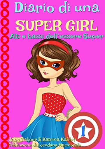 Diario di una Super Girl  Libro 1  Alti e bassi dell’essere Super